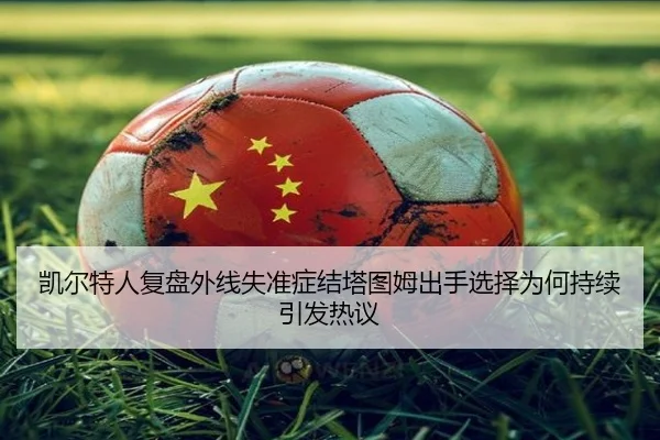 凯尔特人复盘外线失准症结塔图姆出手选择为何持续引发热议